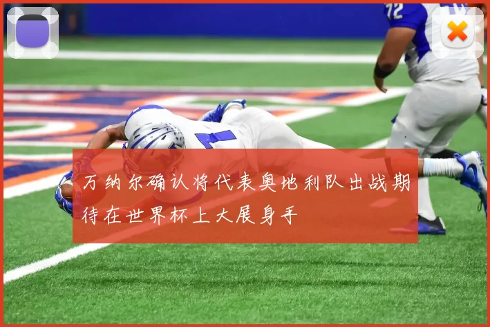 万纳尔确认将代表奥地利队出战期待在世界杯上大展身手