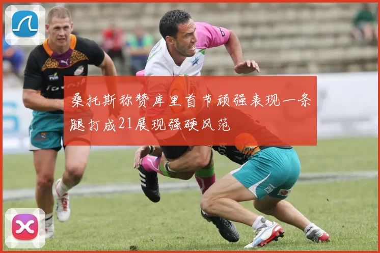 桑托斯称赞库里首节顽强表现一条腿打成21展现强硬风范