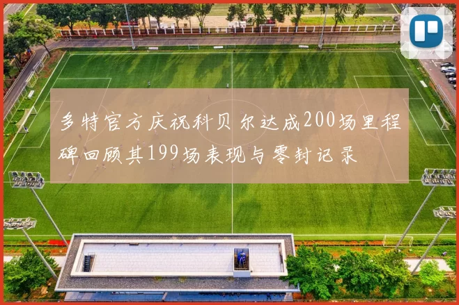 多特官方庆祝科贝尔达成200场里程碑回顾其199场表现与零封记录